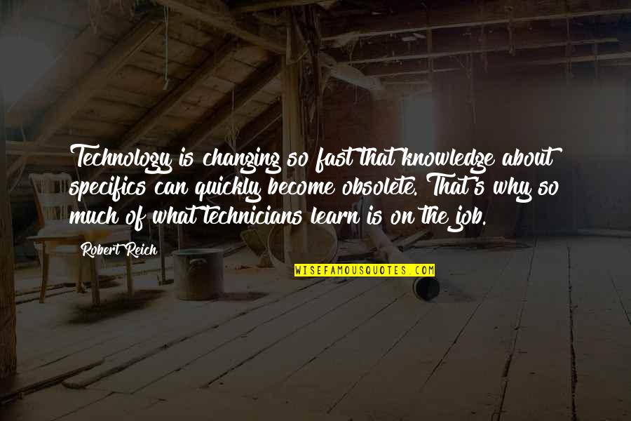 Your Obsolete Quotes By Robert Reich: Technology is changing so fast that knowledge about