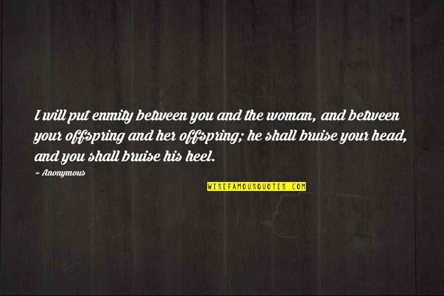 Your Offspring Quotes By Anonymous: I will put enmity between you and the Your Offspring Quotes By Anonymous: I will put enmity between you and the