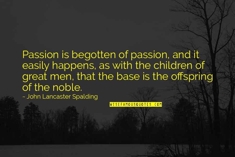 Your Offspring Quotes By John Lancaster Spalding: Passion is begotten of passion, and it easily Your Offspring Quotes By John Lancaster Spalding: Passion is begotten of passion, and it easily