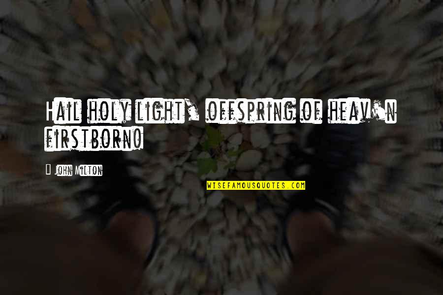 Your Offspring Quotes By John Milton: Hail holy light, offspring of heav'n firstborn! Your Offspring Quotes By John Milton: Hail holy light, offspring of heav'n firstborn!