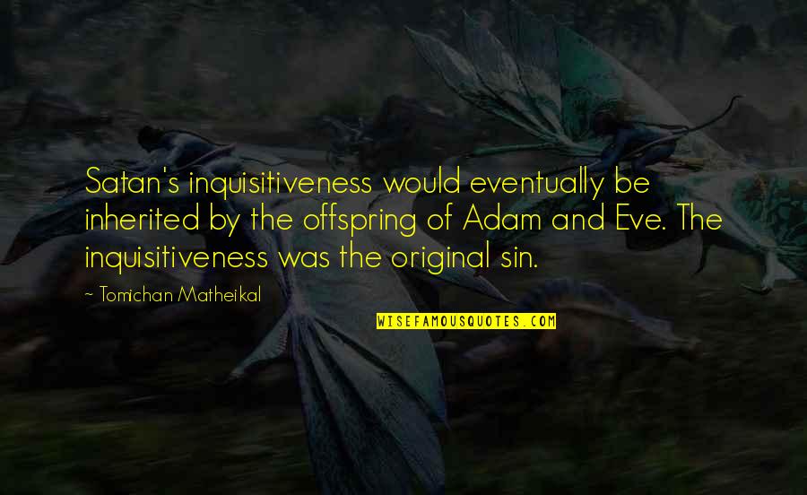 Your Offspring Quotes By Tomichan Matheikal: Satan's inquisitiveness would eventually be inherited by the Your Offspring Quotes By Tomichan Matheikal: Satan's inquisitiveness would eventually be inherited by the