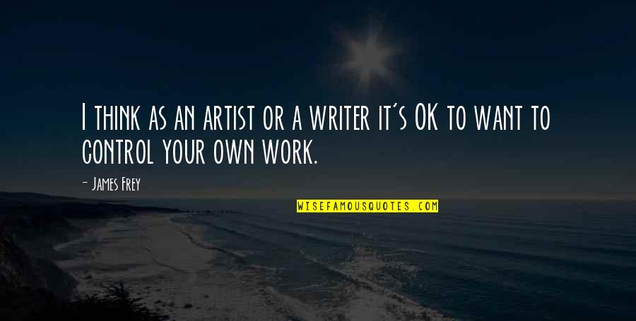 Your Ok Quotes By James Frey: I think as an artist or a writer