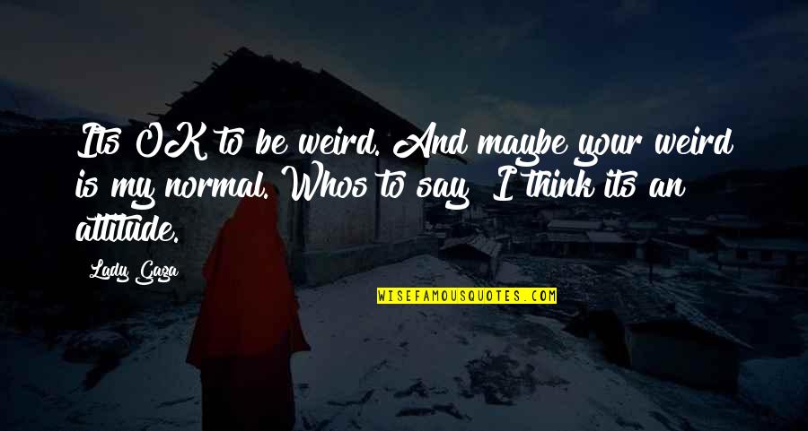 Your Ok Quotes By Lady Gaga: Its OK to be weird. And maybe your