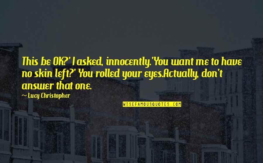 Your Ok Quotes By Lucy Christopher: This be OK?' I asked, innocently.'You want me