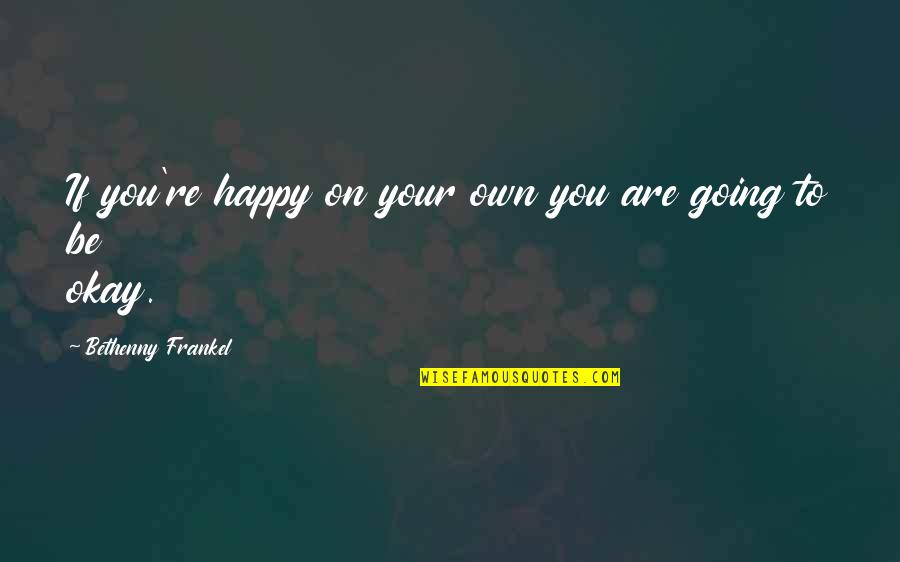 Your Okay Quotes By Bethenny Frankel: If you're happy on your own you are Your Okay Quotes By Bethenny Frankel: If you're happy on your own you are