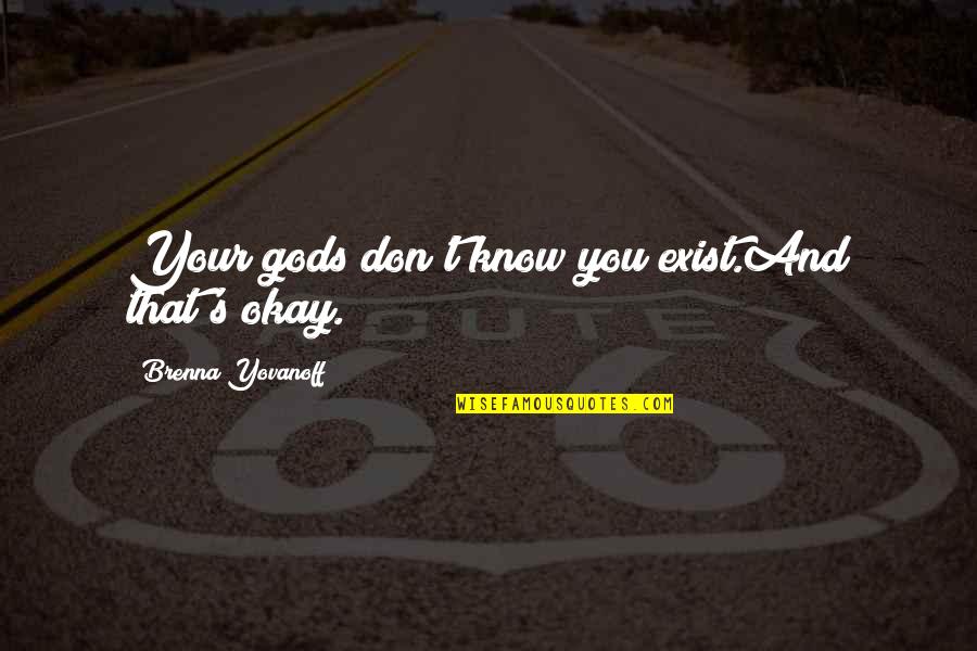 Your Okay Quotes By Brenna Yovanoff: Your gods don't know you exist.And that's okay. Your Okay Quotes By Brenna Yovanoff: Your gods don't know you exist.And that's okay.