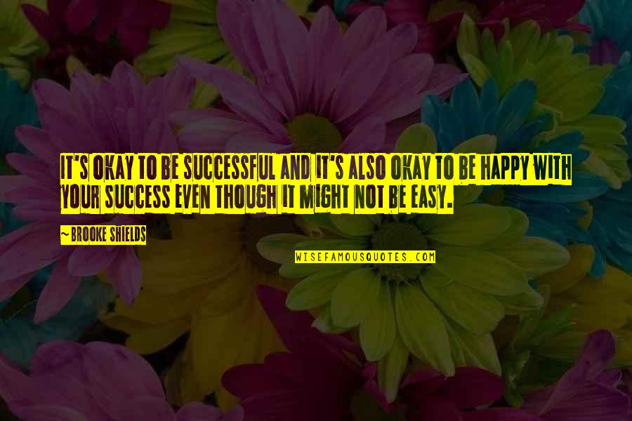 Your Okay Quotes By Brooke Shields: It's okay to be successful and it's also Your Okay Quotes By Brooke Shields: It's okay to be successful and it's also