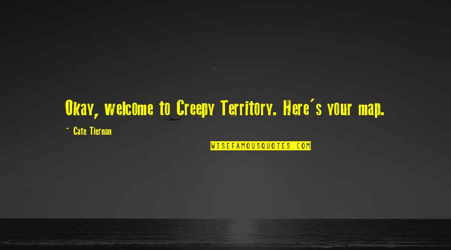Your Okay Quotes By Cate Tiernan: Okay, welcome to Creepy Territory. Here's your map. Your Okay Quotes By Cate Tiernan: Okay, welcome to Creepy Territory. Here's your map.