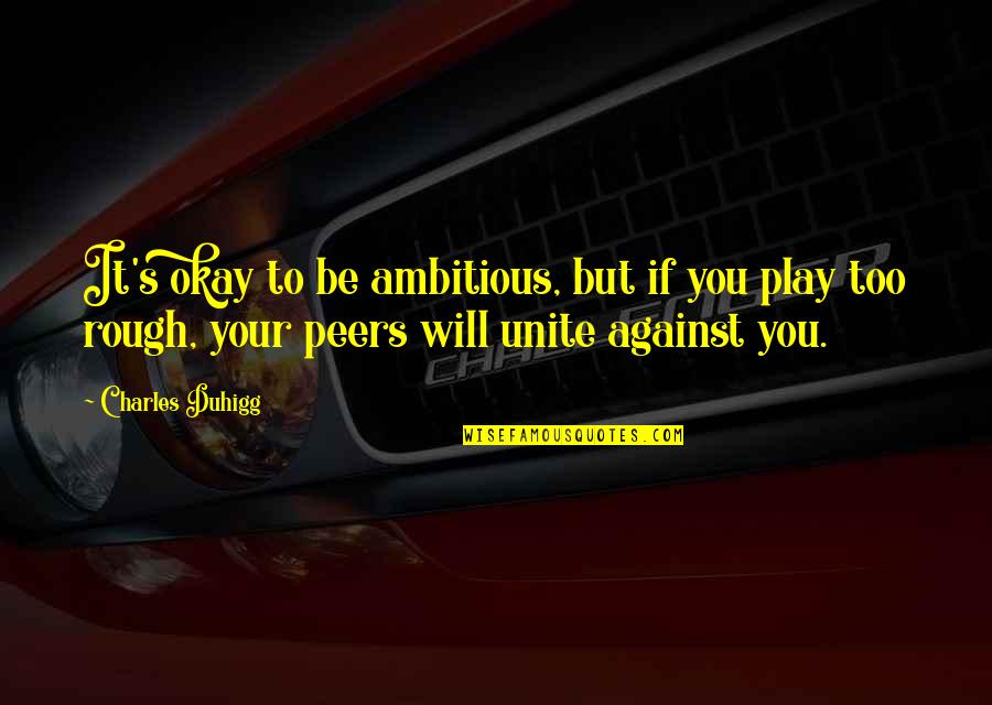 Your Okay Quotes By Charles Duhigg: It's okay to be ambitious, but if you Your Okay Quotes By Charles Duhigg: It's okay to be ambitious, but if you