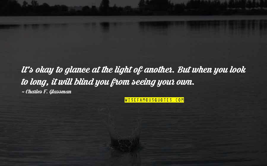 Your Okay Quotes By Charles F. Glassman: It's okay to glance at the light of Your Okay Quotes By Charles F. Glassman: It's okay to glance at the light of