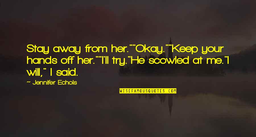 Your Okay Quotes By Jennifer Echols: Stay away from her.""Okay.""Keep your hands off her.""I'll Your Okay Quotes By Jennifer Echols: Stay away from her.""Okay.""Keep your hands off her.""I'll