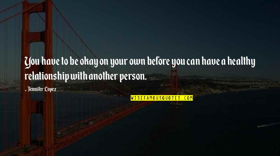 Your Okay Quotes By Jennifer Lopez: You have to be okay on your own Your Okay Quotes By Jennifer Lopez: You have to be okay on your own