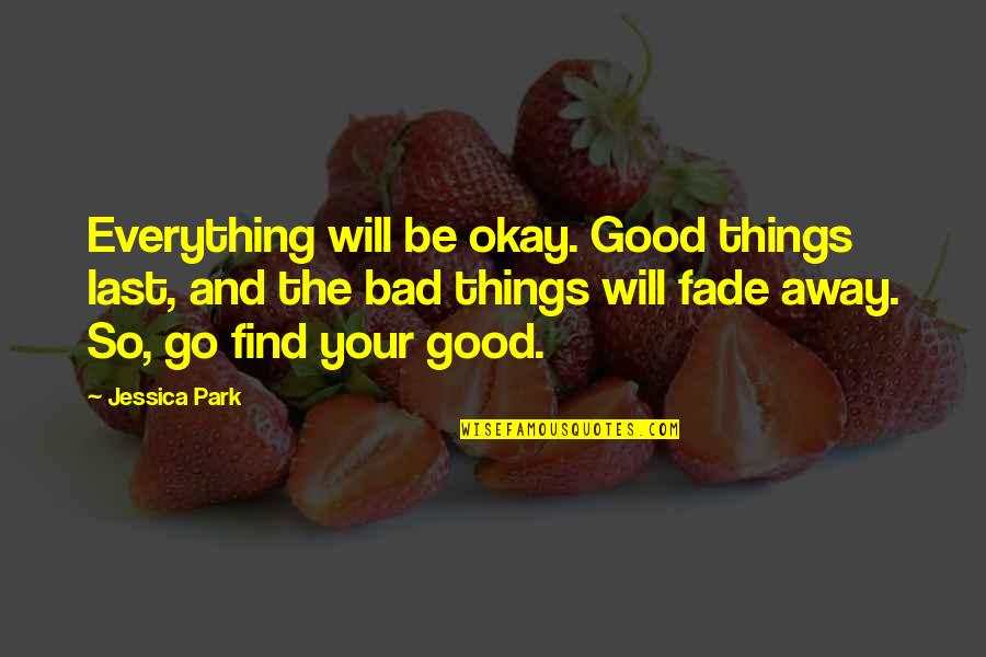 Your Okay Quotes By Jessica Park: Everything will be okay. Good things last, and Your Okay Quotes By Jessica Park: Everything will be okay. Good things last, and