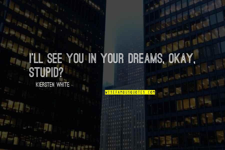 Your Okay Quotes By Kiersten White: I'll see you in your dreams, okay, stupid? Your Okay Quotes By Kiersten White: I'll see you in your dreams, okay, stupid?