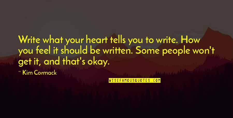 Your Okay Quotes By Kim Cormack: Write what your heart tells you to write. Your Okay Quotes By Kim Cormack: Write what your heart tells you to write.