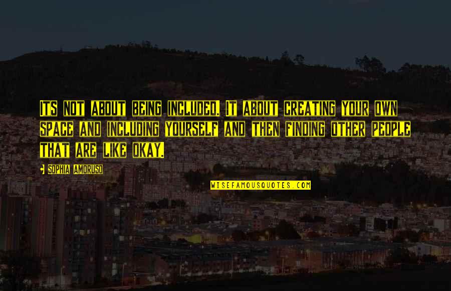 Your Okay Quotes By Sophia Amoruso: Its not about being included. It about creating Your Okay Quotes By Sophia Amoruso: Its not about being included. It about creating
