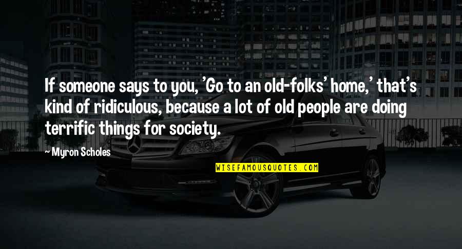 Your Old Home Quotes By Myron Scholes: If someone says to you, 'Go to an Your Old Home Quotes By Myron Scholes: If someone says to you, 'Go to an