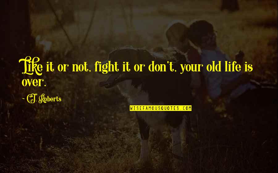 Your Old Life Quotes By C.J. Roberts: Like it or not, fight it or don't,