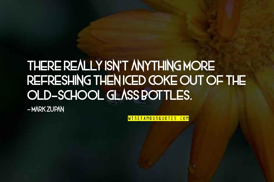 Your Old School Quotes By Mark Zupan: There really isn't anything more refreshing then iced