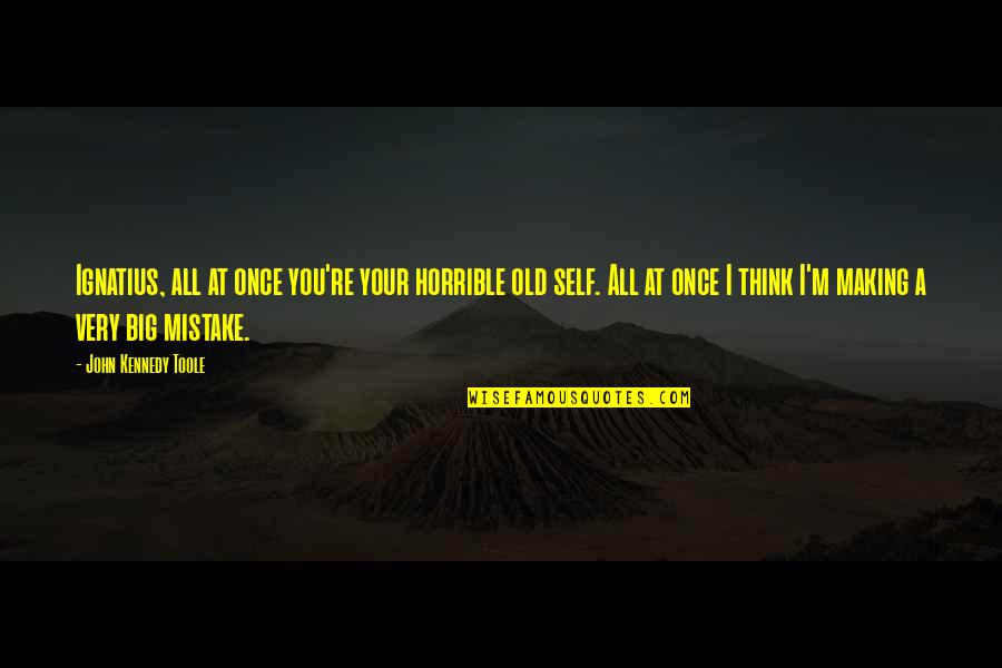 Your Old Self Quotes By John Kennedy Toole: Ignatius, all at once you're your horrible old