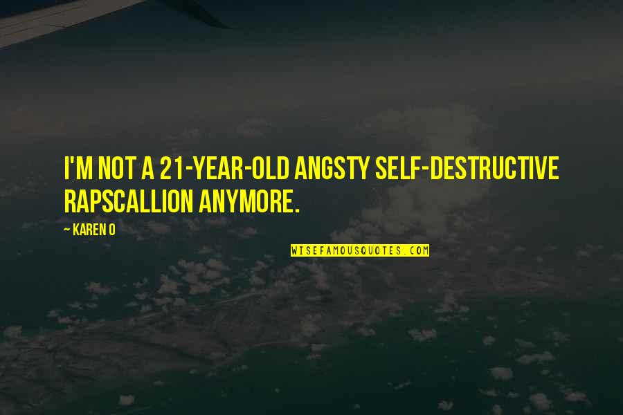 Your Old Self Quotes By Karen O: I'm not a 21-year-old angsty self-destructive rapscallion anymore.