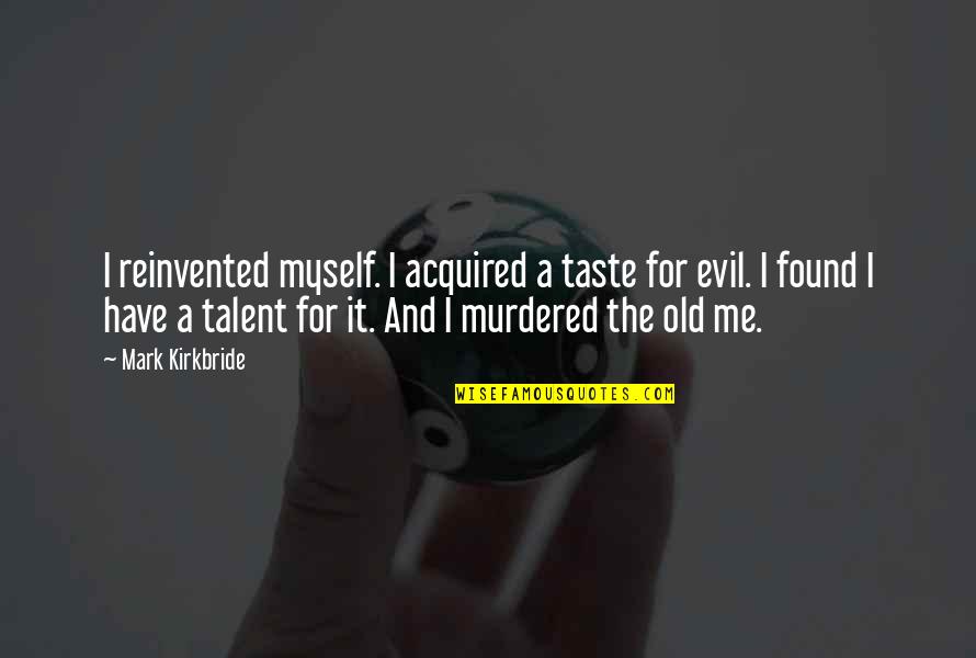 Your Old Self Quotes By Mark Kirkbride: I reinvented myself. I acquired a taste for