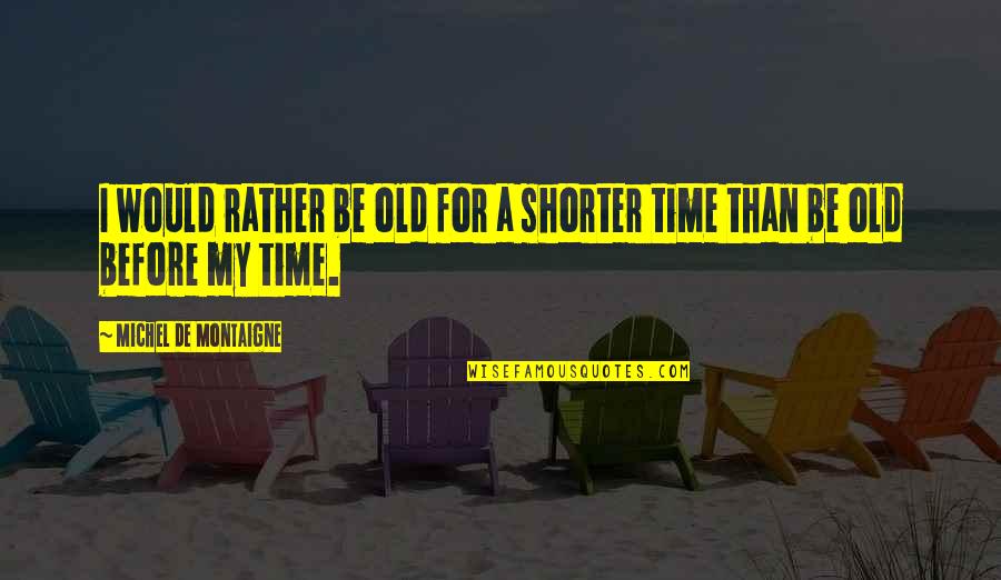 Your Old Self Quotes By Michel De Montaigne: I would rather be old for a shorter