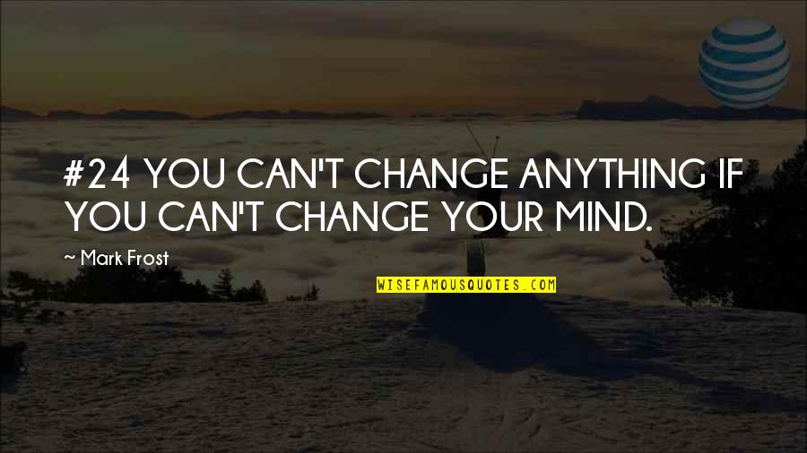 Your On My Mind 24 7 Quotes By Mark Frost: #24 YOU CAN'T CHANGE ANYTHING IF YOU CAN'T