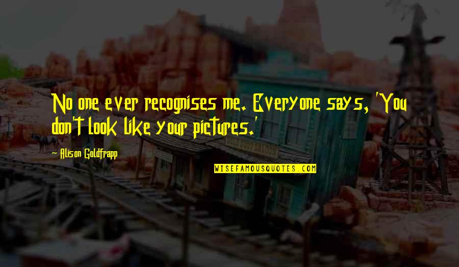 Your One Look Quotes By Alison Goldfrapp: No one ever recognises me. Everyone says, 'You