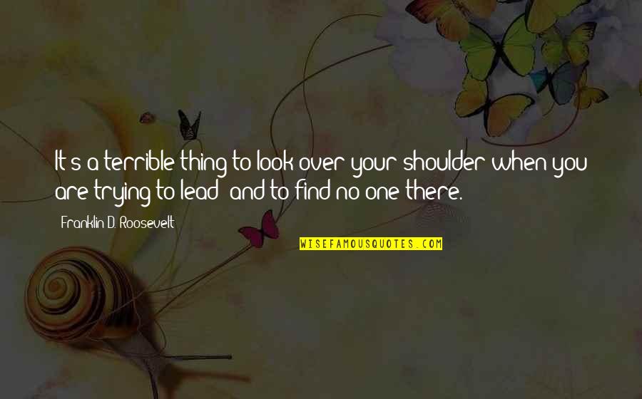 Your One Look Quotes By Franklin D. Roosevelt: It's a terrible thing to look over your Your One Look Quotes By Franklin D. Roosevelt: It's a terrible thing to look over your