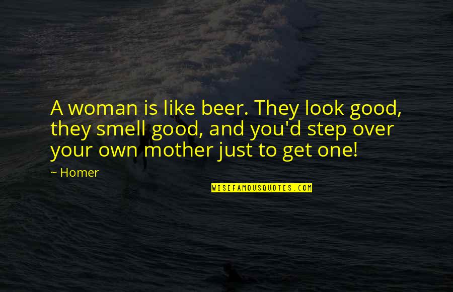 Your One Look Quotes By Homer: A woman is like beer. They look good, Your One Look Quotes By Homer: A woman is like beer. They look good,