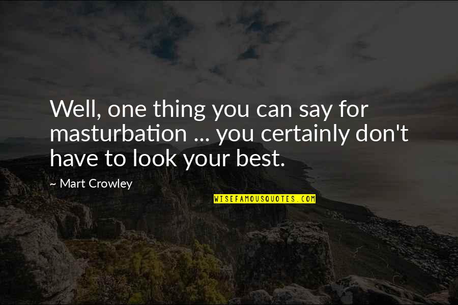 Your One Look Quotes By Mart Crowley: Well, one thing you can say for masturbation Your One Look Quotes By Mart Crowley: Well, one thing you can say for masturbation
