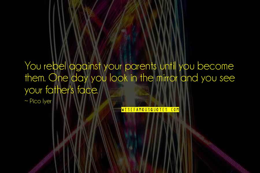 Your One Look Quotes By Pico Iyer: You rebel against your parents until you become Your One Look Quotes By Pico Iyer: You rebel against your parents until you become