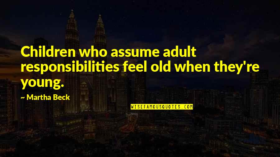 Your Only As Old As You Feel Quotes By Martha Beck: Children who assume adult responsibilities feel old when
