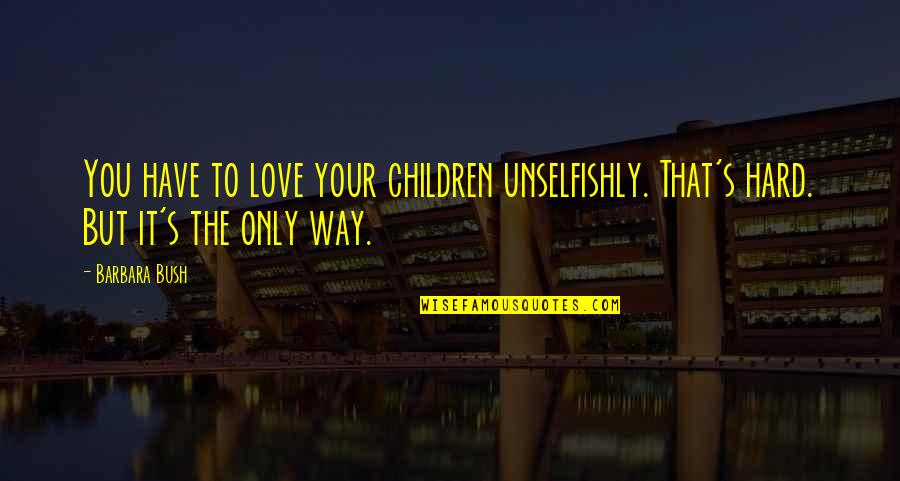 Your Only Love Quotes By Barbara Bush: You have to love your children unselfishly. That's