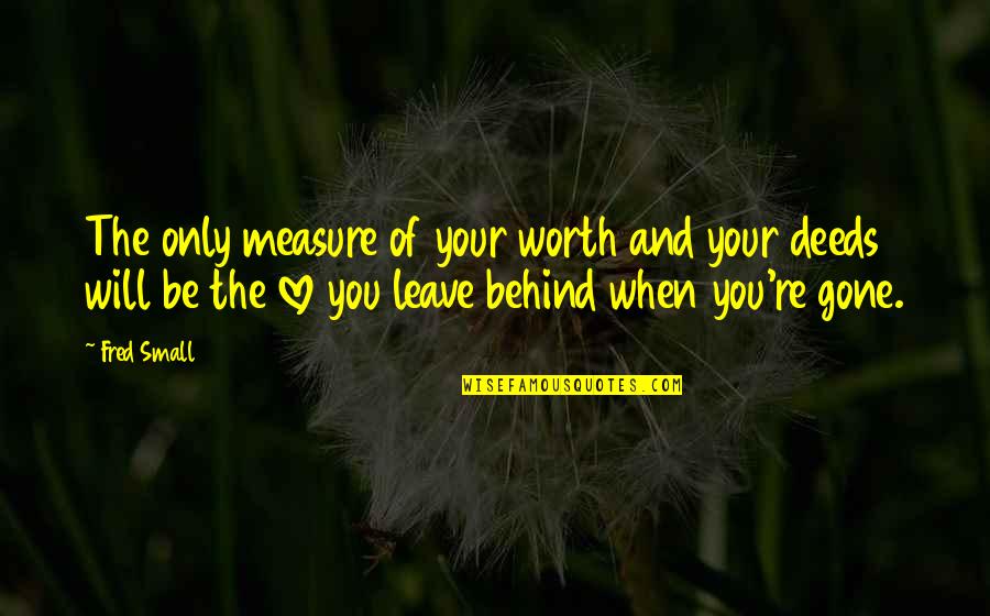 Your Only Love Quotes By Fred Small: The only measure of your worth and your Your Only Love Quotes By Fred Small: The only measure of your worth and your