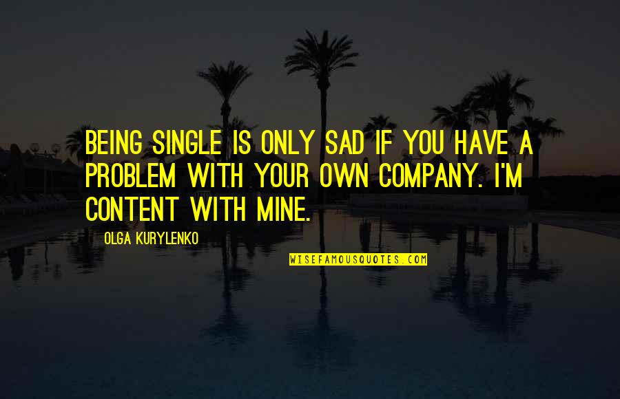 Your Only Mine Quotes By Olga Kurylenko: Being single is only sad if you have