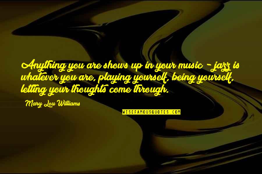 Your Only Playing Yourself Quotes By Mary Lou Williams: Anything you are shows up in your music