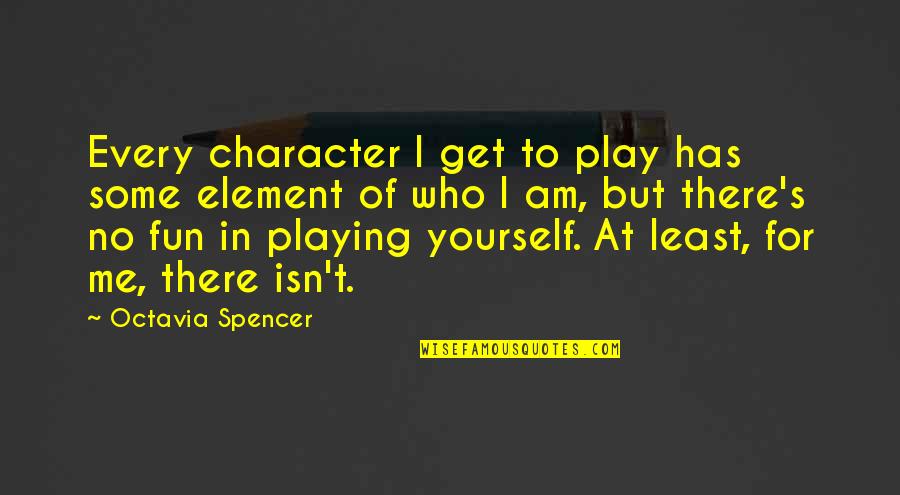 Your Only Playing Yourself Quotes By Octavia Spencer: Every character I get to play has some