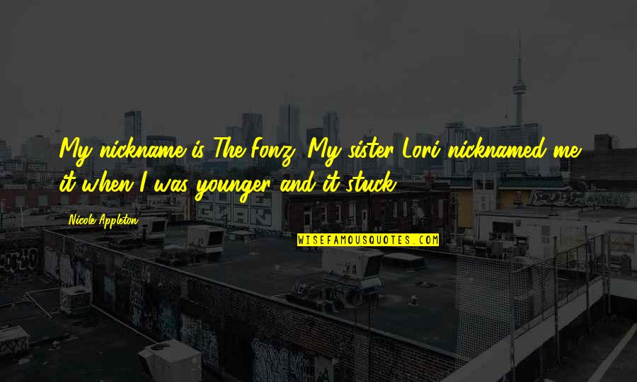 Your Only Sister Quotes By Nicole Appleton: My nickname is The Fonz. My sister Lori Your Only Sister Quotes By Nicole Appleton: My nickname is The Fonz. My sister Lori