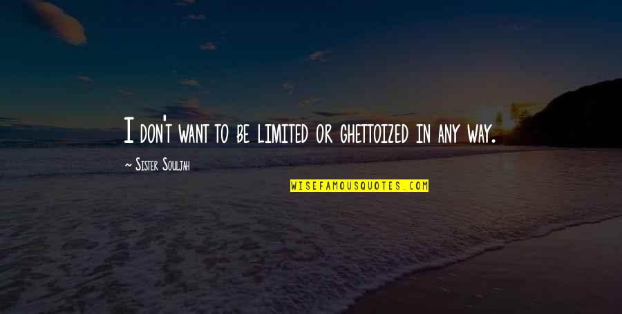 Your Only Sister Quotes By Sister Souljah: I don't want to be limited or ghettoized Your Only Sister Quotes By Sister Souljah: I don't want to be limited or ghettoized
