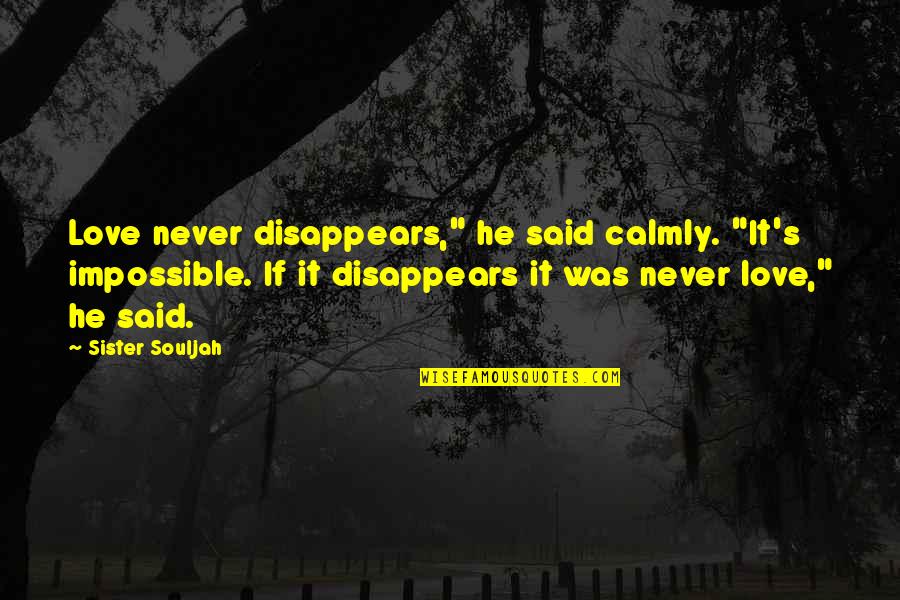 Your Only Sister Quotes By Sister Souljah: Love never disappears," he said calmly. "It's impossible. Your Only Sister Quotes By Sister Souljah: Love never disappears," he said calmly. "It's impossible.