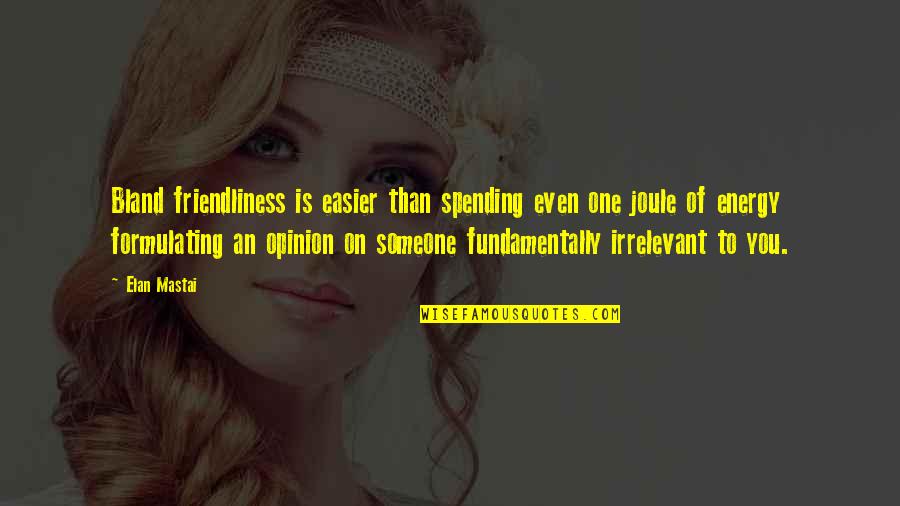 Your Opinion Is Irrelevant Quotes By Elan Mastai: Bland friendliness is easier than spending even one