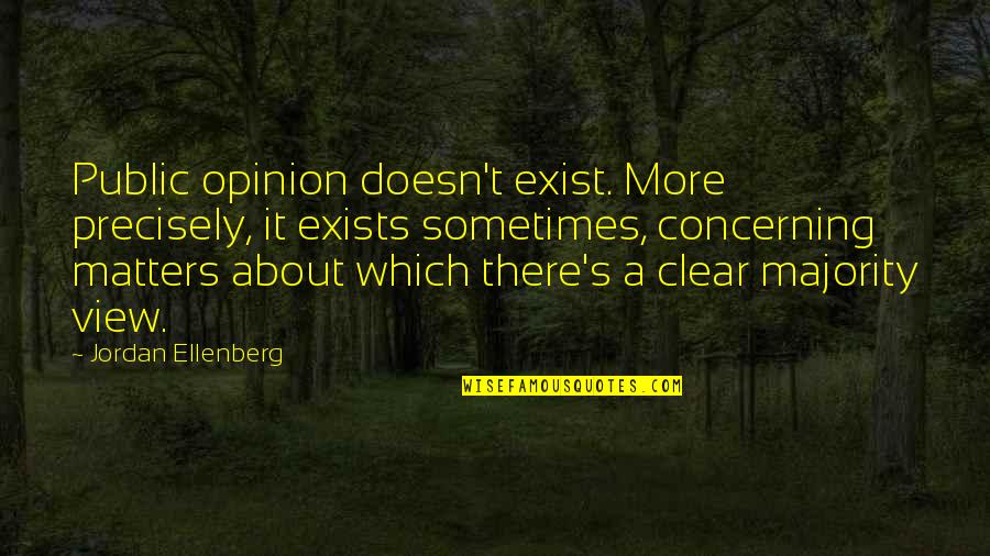 Your Opinion Matters Quotes By Jordan Ellenberg: Public opinion doesn't exist. More precisely, it exists