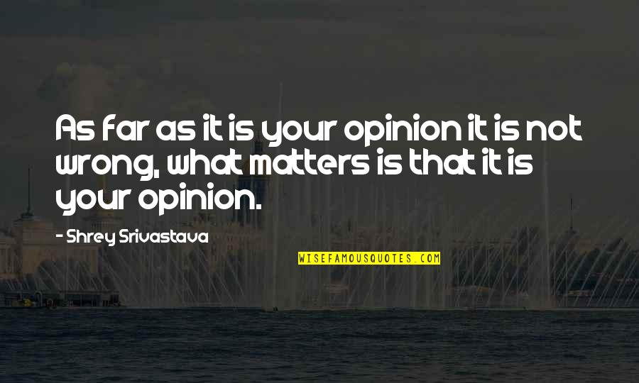 Your Opinion Matters Quotes By Shrey Srivastava: As far as it is your opinion it Your Opinion Matters Quotes By Shrey Srivastava: As far as it is your opinion it
