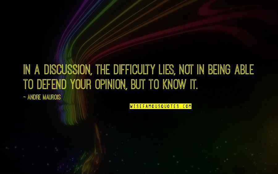 Your Opinion Quotes By Andre Maurois: In a discussion, the difficulty lies, not in