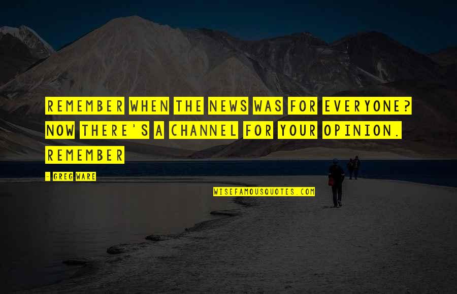 Your Opinion Quotes By Greg Ware: Remember when the news was for everyone? Now