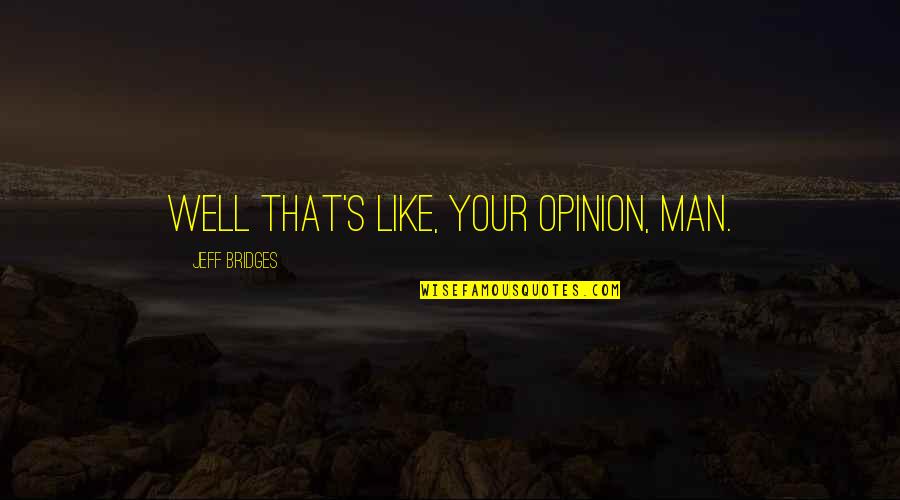 Your Opinion Quotes By Jeff Bridges: Well that's like, your opinion, man.