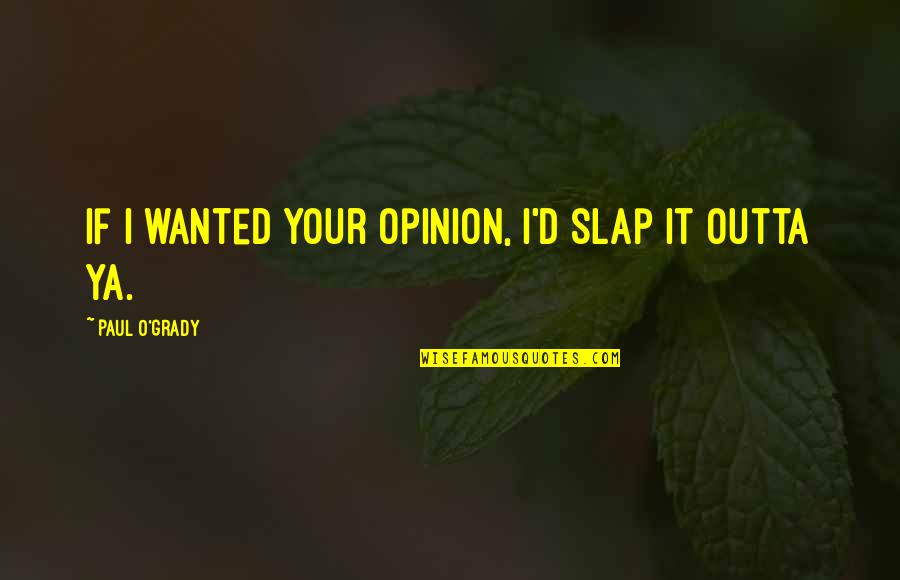 Your Opinion Quotes By Paul O'Grady: If I wanted your opinion, I'd slap it