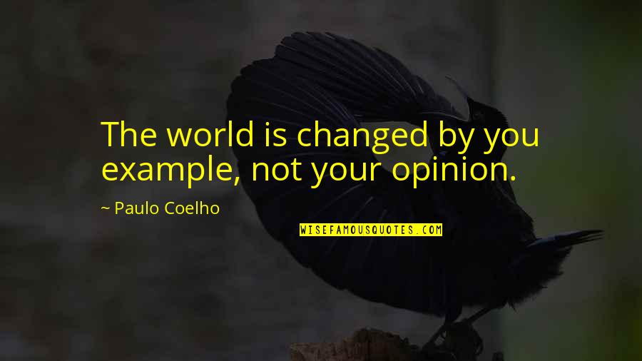 Your Opinion Quotes By Paulo Coelho: The world is changed by you example, not